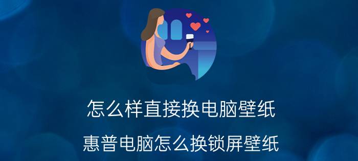 怎么样直接换电脑壁纸 惠普电脑怎么换锁屏壁纸？